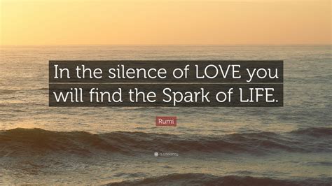 Rumi Quote “in The Silence Of Love You Will Find The Spark Of Life