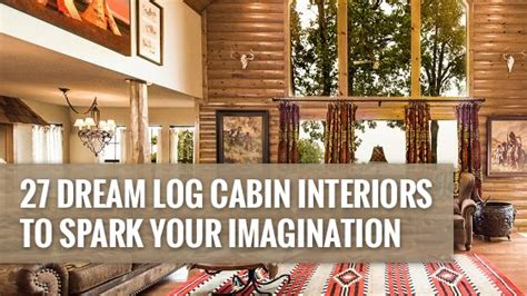 27 Dream Log Cabin Interiors To Spark Your Imagination Cabin Interior