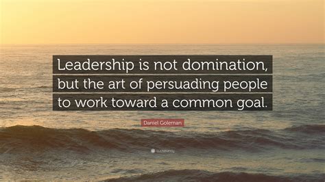 Daniel Goleman Quote Leadership Is Not Domination But The Art Of