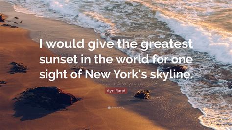 Ayn Rand Quote I Would Give The Greatest Sunset In The World For One
