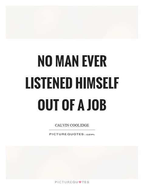 No Man Ever Listened Himself Out Of A Job Picture Quotes