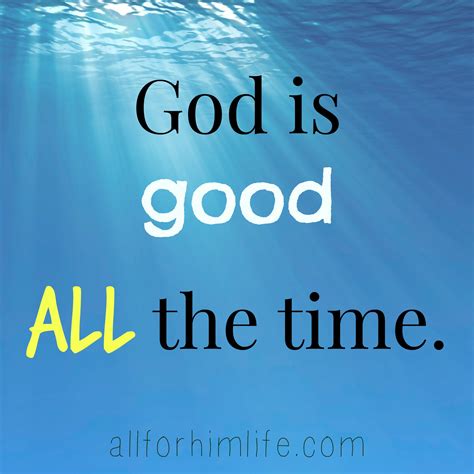 God Is Good All The Time All For Him Life