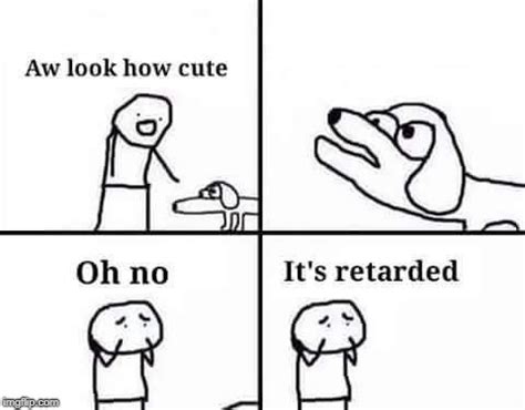 Oh no, it's retarded (template) - Imgflip
