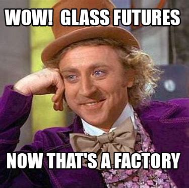 Meme Creator Funny Wow Glass Futures Now That S A Factory Meme