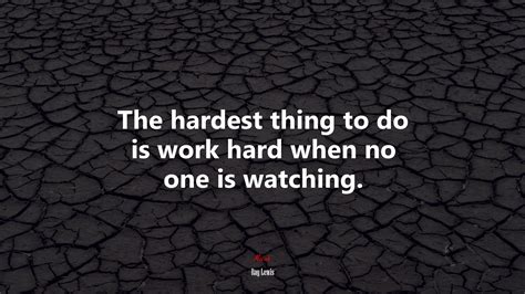 636882 The Hardest Thing To Do Is Work Hard When No One Is Watching