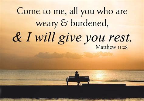 “come to me all you who are weary and burdened and i will give you rest” matthew 11 28