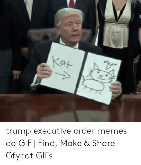 kat trump executive order memes ad find make and share gfycat s meme on me me