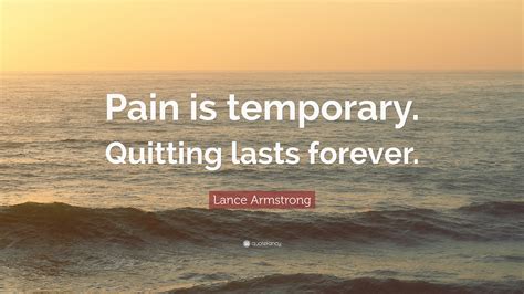 Suffering is our emotional reaction when we fail to make the a policy is a temporary creed liable to be changed, but while it holds good it has got to be pursued with see more inspirational quotes about life. Lance Armstrong Quote: "Pain is temporary. Quitting lasts forever." (26 wallpapers) - Quotefancy