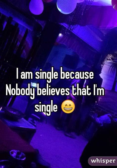 I Am Single Because Nobody Believes That Im Single 😄