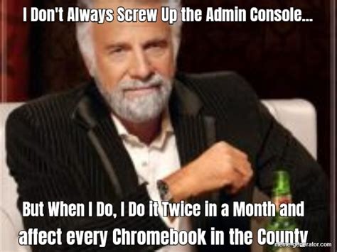 I Dont Always Screw Up The Admin Console But When I Meme Generator