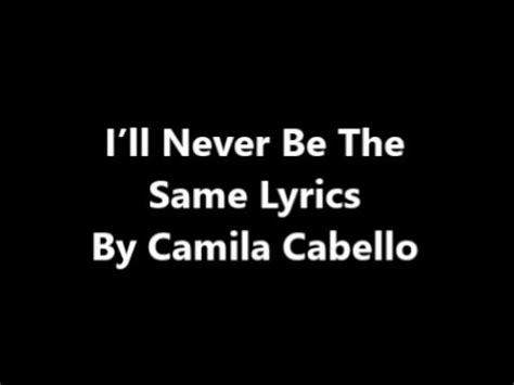 Never be the same way written by anthony charles eysternot camila cabello my son also wrote 1000hands plus he has written about 20 other songs. CAMILA CABELLO - I'll Never Be The Same Lyrics - YouTube