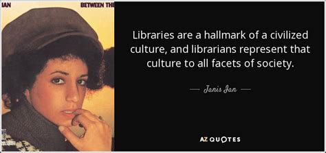 Janis Ian Quote Libraries Are A Hallmark Of A Civilized Culture And