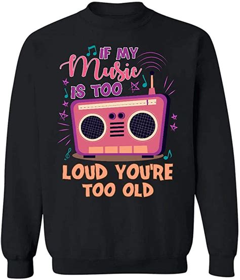 Azsteel If My Music Is Too Loud Youre Too Old Sweatshirt Uk