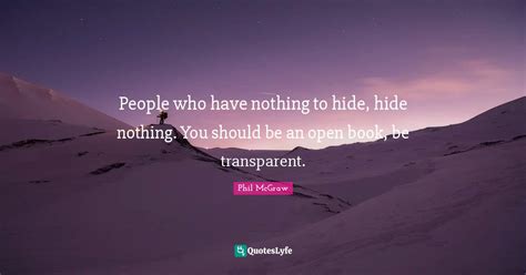 People Who Have Nothing To Hide Hide Nothing You Should Be An Open B Quote By Phil Mcgraw
