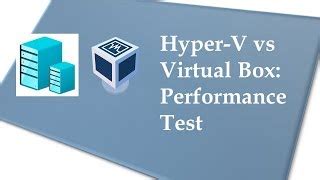 Hyper V Vs Virtualbox How Much Faster Is Type Hyperv Doovi