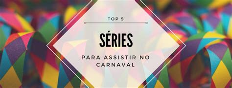 Top 5 Séries Para Assistir No Carnaval ~ Own Mine