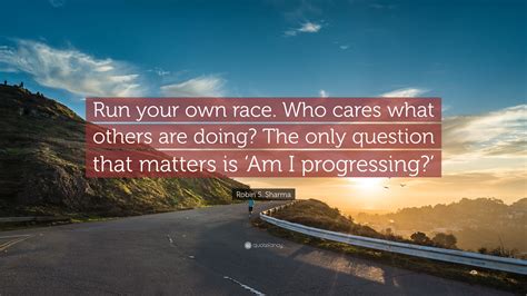 Robin S Sharma Quote Run Your Own Race Who Cares What Others Are