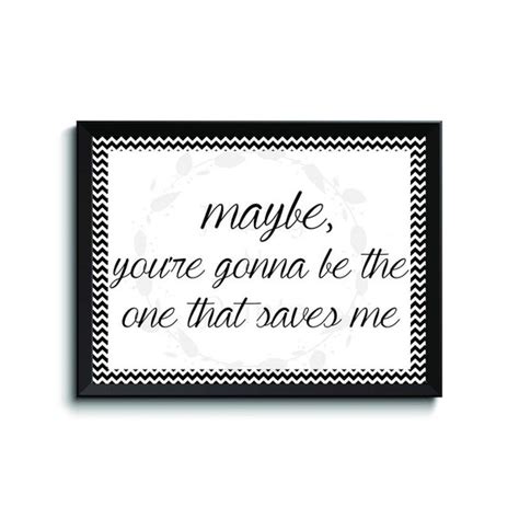 Maybe You Re Gonna Be The One That Saves Me By Prettynprints