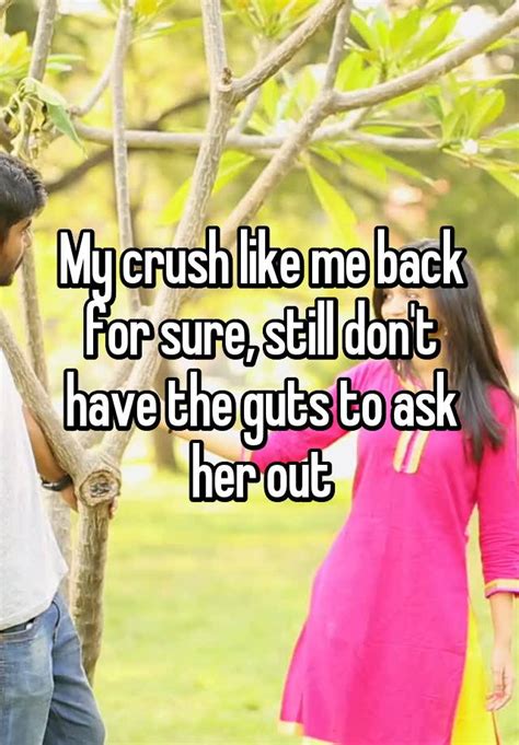 My Crush Like Me Back For Sure Still Dont Have The Guts To Ask Her Out