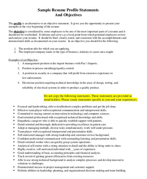Resume objectives should be included on the top of your resume and is usually the first thing an employer will read. FREE 9+ Sample Objective Statement For Resume Templates in PDF
