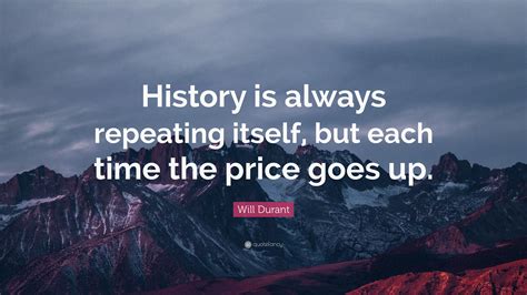 Will Durant Quote History Is Always Repeating Itself But Each Time