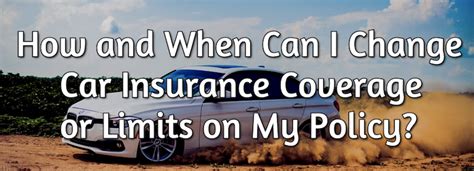 Submitted 2 years ago by apneaaddict. How and When Can I Change Car Insurance Coverage or Limits on My Policy?