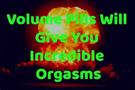 Volume Pills Will Give You Incredible Orgasms