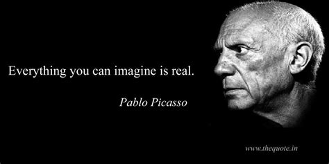 Everything You Can Imagine Is Real Pablo Picasso Pablo Picasso