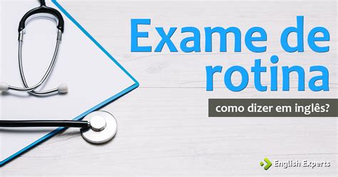 Conheça os 10 (dez) principais exames de rotina e suas importâncias também conhecido como hemograma completo, é um dos exames de rotina mais comuns e mais solicitados pelos médicos. Como dizer "Exame de rotina" em inglês - English Experts