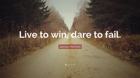 James Hetfield Quote “live To Win Dare To Fail”