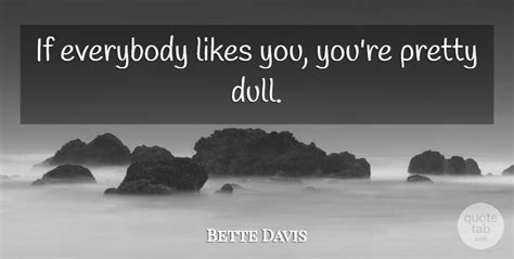Bette Davis If Everybody Likes You Youre Pretty Dull Quotetab
