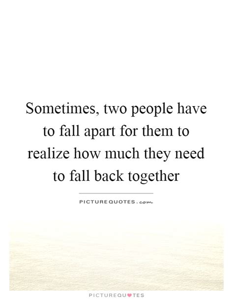 Sometimes Two People Have To Fall Apart For Them To Realize How