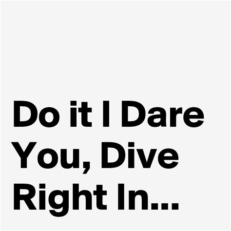 Do It I Dare You Dive Right In Post By Nerdword On Boldomatic