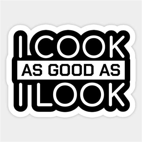 Funny Chef Quotes I Cook As Good As I Look T Funny Chef Sticker