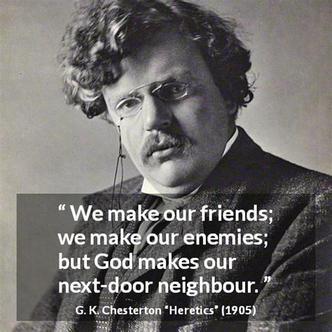 g k chesterton “we make our friends we make our enemies ”