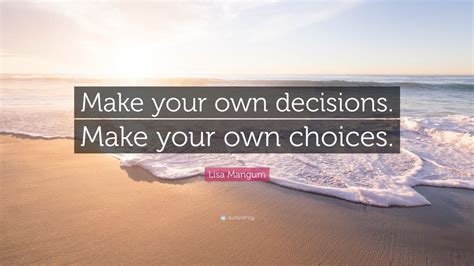 Lisa Mangum Quote Make Your Own Decisions Make Your Own Choices