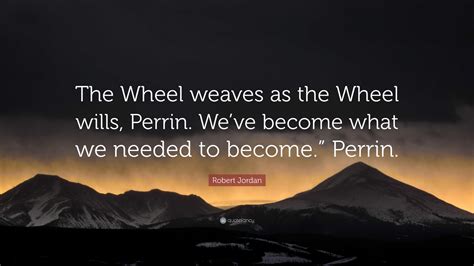 Robert Jordan Quote The Wheel Weaves As The Wheel Wills Perrin We