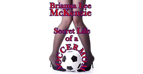 Secret Life Of A Soccer Mom By Brianna Lee Mckenzie