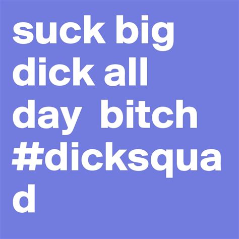 suck big dick all day bitch dicksquad post by dicksquad on boldomatic