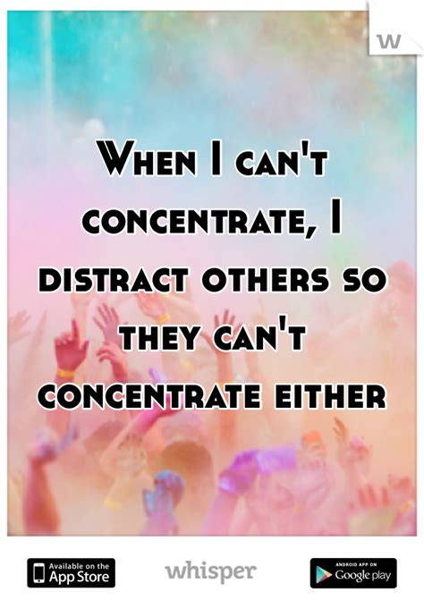 When I Cant Concentrate I Distract Others So They Cant Concentrate