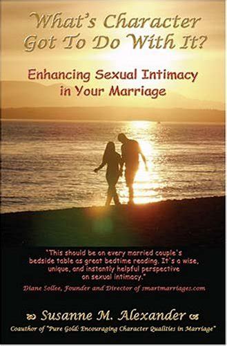 Whats Character Got To Do With It Enhancing Sexual Intimacy In Your Marriage Alexander