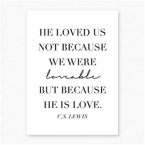 He Loved Us Not Because We Were Loveable But Because He Is