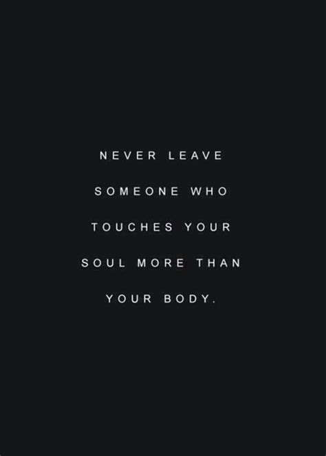 Never Leave Someone Who Touches Your Soul More Than Your Body Life