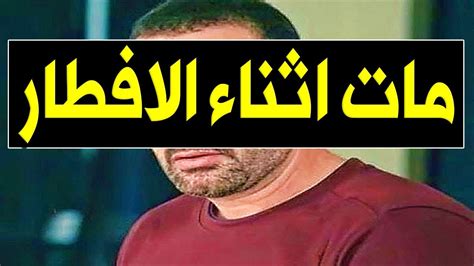 عــاااجـل وفـا ة فنان مصري مشهور جدا منذ قليل اثنـاء الافطـار وسـط