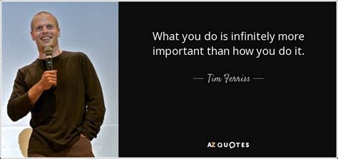 Tim Ferriss Quote What You Do Is Infinitely More Important Than How You