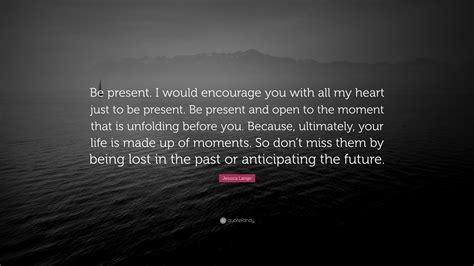 Jessica Lange Quote “be Present I Would Encourage You With All My