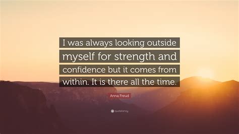 anna freud quote “i was always looking outside myself for strength and confidence but it comes