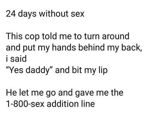 24 Days Without Sex This Cop Told Me To Turn Around And Put My Hands Behind My Back I Said Yes