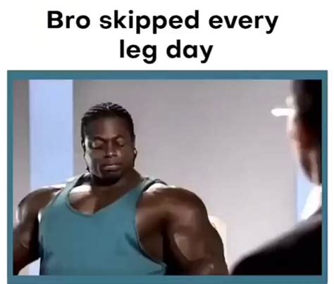 Bro Skipped Every Leg Day Ifunny
