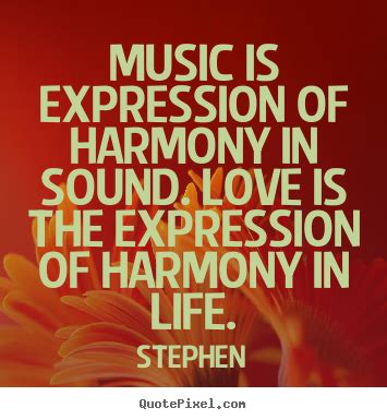 Life seems to go on without effort when i am filled with music. Quotes about love - Music is expression of harmony in sound. love is the expression of harmony..